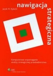 Okładka książki Nawigacja strategiczna. Komputerowe wspomaganie analizy strategicznej przedsiębiorstwa + CD Jacek M. Rybicki