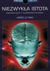 Okładka książki Niezwykła istota. Zmagania nauki z tajemnicami człowieka James Le Fanu