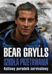 Okładka książki Szkoła przetrwania. Kultowy poradnik survivalowy Bear Grylls