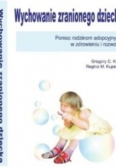 Okładka książki Wychowanie zranionego dziecka. Pomoc rodzinom adopcyjnym w zdrowieniu i rozwoju Gregory C. Keck, Regina M. Kupecky