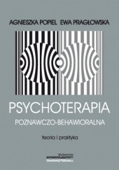 Okładka książki Psychoterapia poznawczo-behawioralna. Teoria i praktyka Ewa Habrat-Pragłowska, Agnieszka Popiel