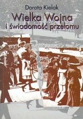 Okładka książki Wielka wojna i świadomość przełomu. Literatura polska lat 1914-1918 Dorota Kielak