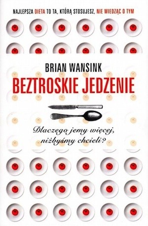 Okładka książki Beztroskie jedzenie. Dlaczego jemy więcej, niżbyśmy chcieli? Brian Wansink