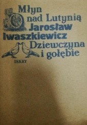 Okładka książki Młyn nad Lutynią. Dziewczyna i gołębie Jarosław Iwaszkiewicz