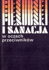 Okładka książki Piłsudski i sanacja w oczach przeciwników. Sądy i świadectwa współczesnych. Wybór z pamiętników i publicystyki Marian Leszyk, praca zbiorowa