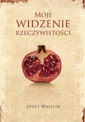 Okładka książki Moje widzenie rzeczywistości Józef Wasilik