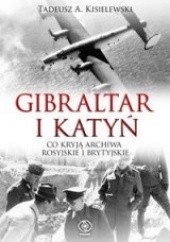 Okładka książki Gibraltar i Katyń. Co kryją archiwa rosyjskie i brytyjskie Tadeusz Antoni Kisielewski