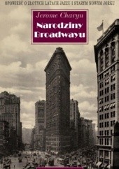 Okładka książki Narodziny Broadwayu : opowieść o złotych latach jazzu i starym Nowym Yorku Jerome Charyn