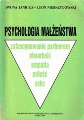 Okładka książki Psychologia małżeństwa: zafascynowanie partnerem, otwartość, empatia, miłość, seks Iwona Janicka, Leon Niebrzydowski