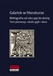Gdańsk w literaturze. Bibliografia od roku 997 do dzisiaj. Tom pierwszy : około 998-1600