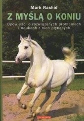 Okładka książki Z myślą o koniu. Opowieści o rozwiązanych problemach i naukach z nich płynących. Mark Rashid