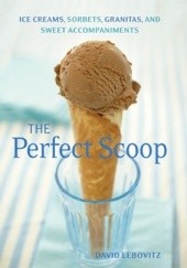 Okładka książki The Perfect Scoop: ice creams, sorbets, granitas, and sweet accompaniments David Lebovitz