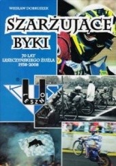 Okładka książki Szarżujące byki. 70 lat leszczyńskiego żużla 1938 - 2008 Wiesław Dobruszek