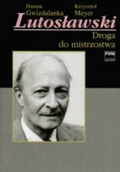 Okładka książki Lutosławski. Droga do mistrzostwa Danuta Gwizdalanka