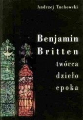 Okładka książki Benjamin Britten. Twórca, dzieło, epoka Andrzej Tuchowski