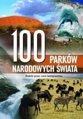 Okładka książki 100 parków narodowych świata: podróż przez sześć kontynentów praca zbiorowa