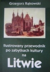 Okładka książki Ilustrowany przewodnik po zabytkach kultury na Litwie Grzegorz Rąkowski
