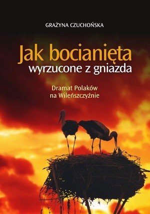 Jak bocianięta wyrzucone z gniazda : Dramat Polaków na Wileńszczyźnie