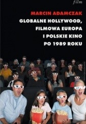 Okładka książki Globalne Hollywood. Filmowa Europa i polskie kino po 1989 roku Marcin Adamczak