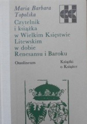 Okładka książki Czytelnik i książka w Wielkim Księstwie Litewskim w dobie Renesansu i Baroku Maria Barbara Topolska