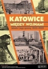 Okładka książki Katowice między wojnami. Miasto i jego sprawy 1922-1939 Wojciech Janota