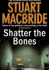 Okładka książki Shatter the Bones Stuart MacBride