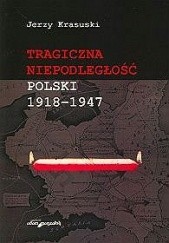 Okładka książki Tragiczna niepodległość Polski 1918-1947 Jerzy Krasuski
