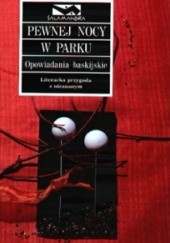 Okładka książki Pewnej nocy w parku: opowiadania baskijskie Bernardo Atxaga, Jon Mirande Ayphasorho, Jon Mirande