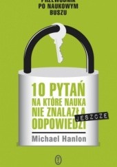 Okładka książki 10 pytań, na które nauka nie znalazła (jeszcze) odpowiedzi Michael Hanlon