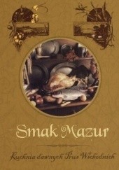 Okładka książki Smak Mazur. Kuchnia dawnych Prus Wschodnich Tadeusz Ostojski, Rafał Wolski
