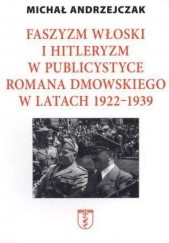 Okładka książki Faszyzm włoski i hitleryzm w publicystyce Romana Dmowskiego w latach 1922 - 1939 Michał Andrzejczak