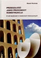 Okładka książki Przeszłość jako przedmiot konstrukcji Marek Woźniak
