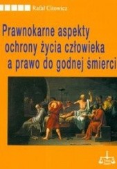 Okładka książki Prawnokarne aspekty ochrony życia człowieka a prawo do godnej śmierci Rafał Citowicz