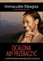 Okładka książki Ocalona aby przebaczyć Steve Erwin, Immaculée Ilibagiza