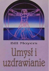 Okładka książki Umysł i uzdrawianie. Książka ukazująca nierozerwalne związki między umysłem i ciałem, prowadząca do zrozumienia tego, czym naprawdę jest zdrowie Bill Moyers