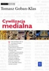 Okładka książki Cywilizacja medialna : geneza, ewolucja, eksplozja Tomasz Goban-Klas