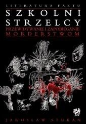 Okładka książki Szkolni strzelcy: przewidywanie i zapobieganie morderstwom Jarosław Stukan