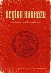 Okładka książki Region Kaukazu w stosunkach międzynarodowych Krzysztof Iwańczuk, Tomasz Kapuśniak