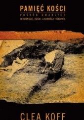 Okładka książki Pamięć kości. Pośród umarłych w Ruandzie, Bośni, Chorwacji i Kosowie. Clea Koff