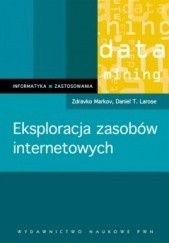 Okładka książki Eksploracja zasobów internetowych. Analiza struktury, zawartości i użytkowania sieci WWW Daniel T. Larose, Zdravko Markov