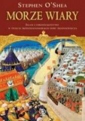 Okładka książki Morze wiary. Islam i chrześcijaństwo w świecie śródziemnomorskim doby średniowiecza Stephen O'Shea