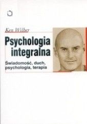 Psychologia integralna. Świadomość, duch, psychologia, terapia - Ken Wilber