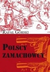 Okładka książki Polscy zamachowcy. Droga do wolności Rafał Górski