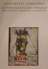 Okładka książki Autobiograficzny trójkąt : świadectwo, wyznanie i wyzwanie Małgorzata Czermińska