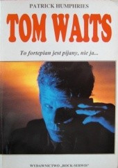 Okładka książki Tom Waits. To fortepian jest pijany, nie ja... Patrick Humphries