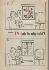 Okładka książki TV - jak to się robi? Tadeusz Kurek