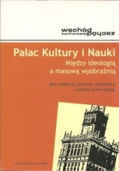 Okładka książki Pałac Kultury i Nauki. Między ideologią a masową wyobraźnią Zuzanna Grębecka, Jakub Sadowski