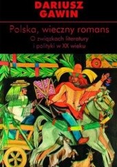 Okładka książki Polska, wieczny romans. O związkach literatury i polityki w XX wieku Dariusz Gawin
