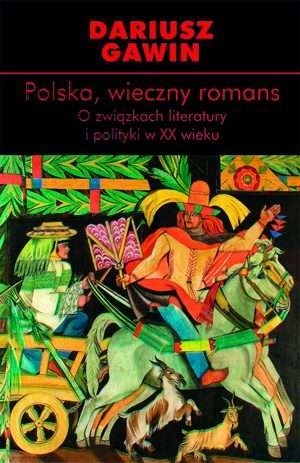 Polska, wieczny romans. O związkach literatury i polityki w XX wieku