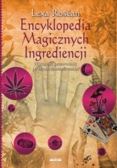 Okładka książki Encyklopedia Magicznych Ingrediencji : wiccański przewodnik po sztuce rzucania zaklęć Lexa Rosean